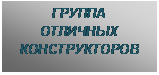 Подпись: ГРУППА
ОТЛИЧНЫХ
КОНСТРУКТОРОВ
